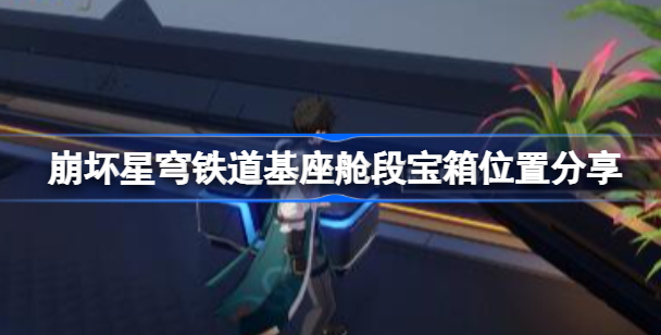 崩坏星穹铁道基座舱段宝箱在哪 崩坏星穹铁道基座舱段宝箱位置攻略