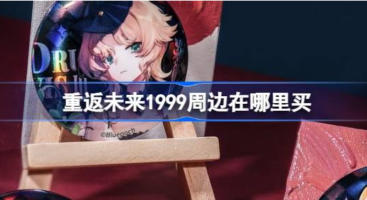 重返未来1999周边在哪里买-重返未来1999周边购买地址介绍