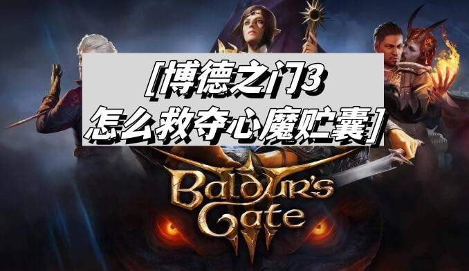 博德之门3怎么救夺心魔贮囊-博德之门3夺心魔贮囊获取介绍