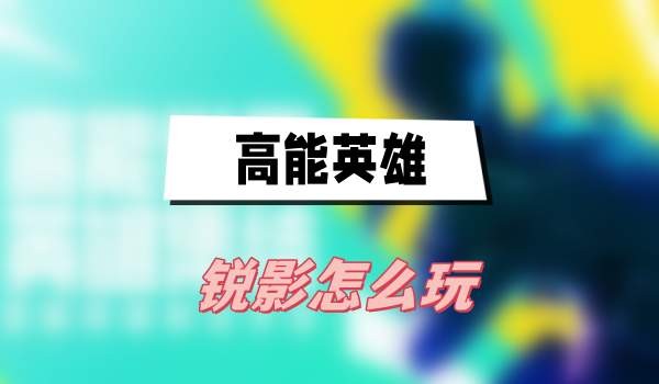 高能英雄锐影怎么玩-高能英雄锐影玩法技能攻略